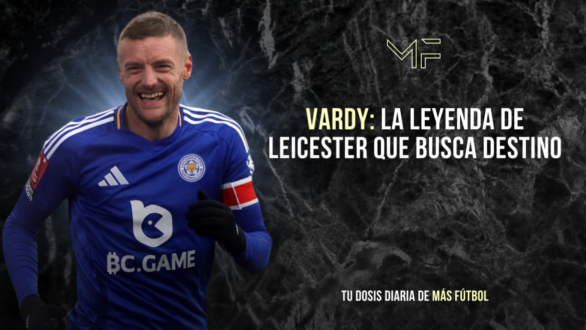 Vardy: la leyenda de Leicester que busca destino