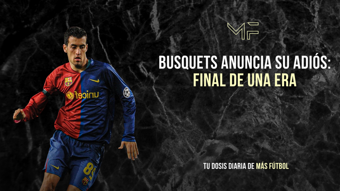 Busquets anuncia su adiós: el fin de una era