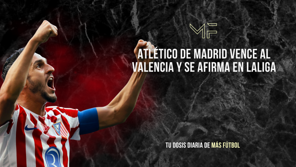 Atlético de Madrid vence al Valencia y se afirma en LaLiga